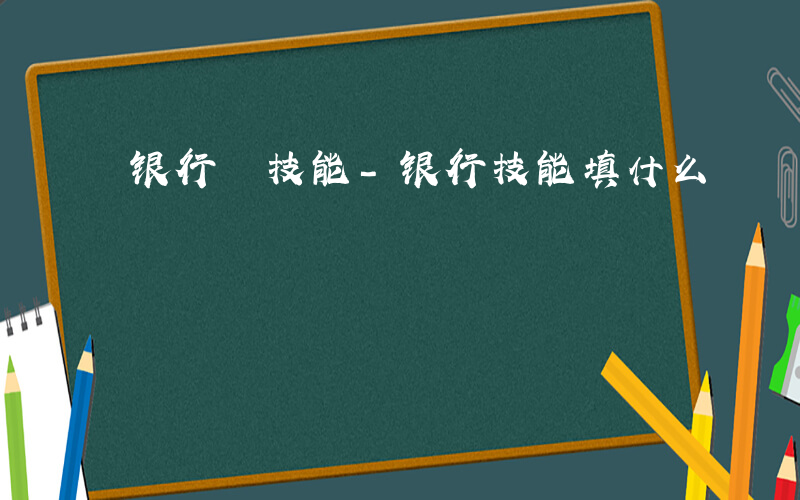 银行 技能-银行技能填什么